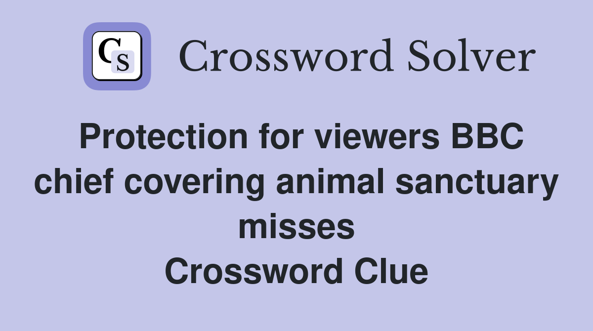 Protection for viewers BBC chief covering animal sanctuary misses Crossword Clue