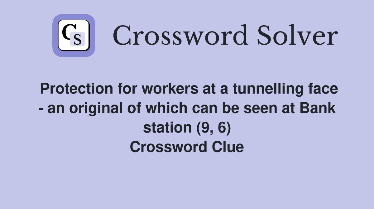 Protection for workers at a tunnelling face - an original of which can be seen at Bank station (9, 6) Crossword Clue
