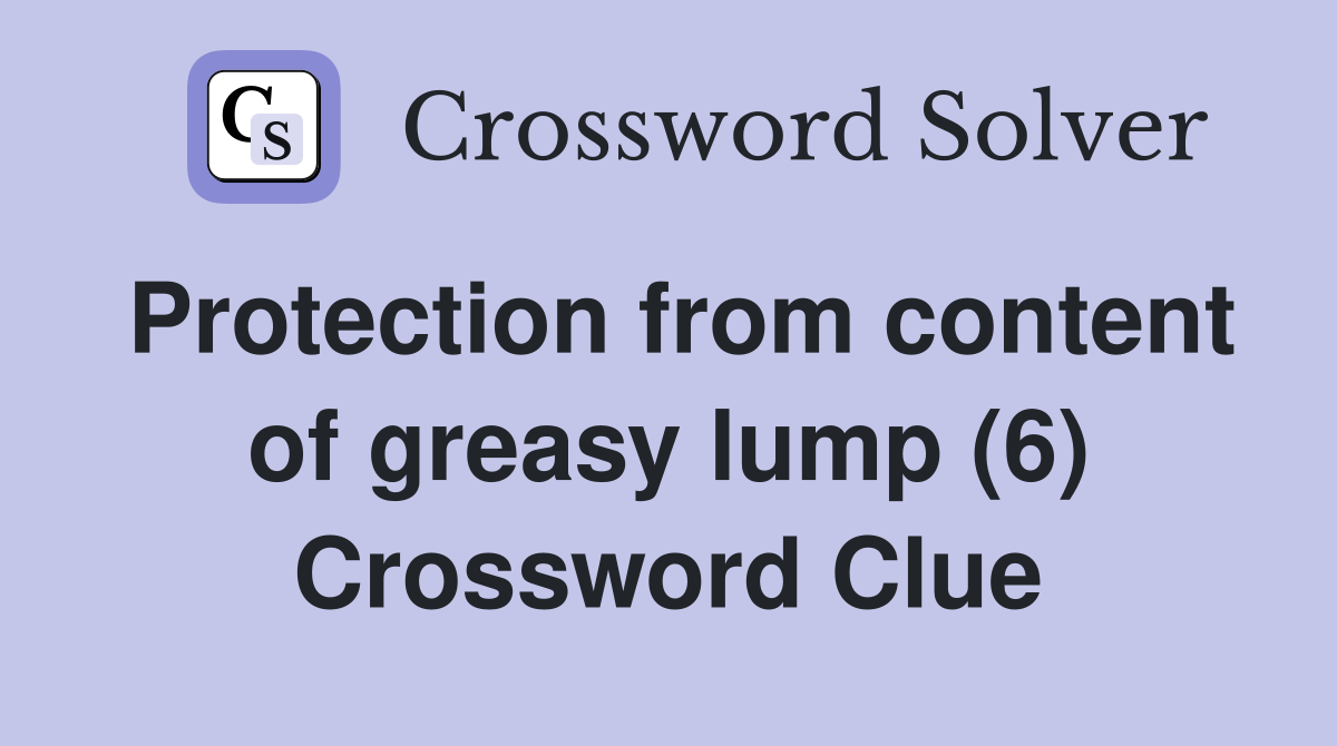 Protection from content of greasy lump (6) Crossword Clue
