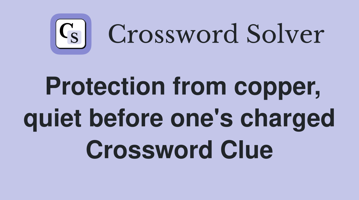 Protection from copper, quiet before one's charged Crossword Clue