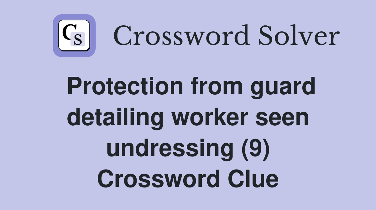 Protection from guard detailing worker seen undressing (9) Crossword Clue