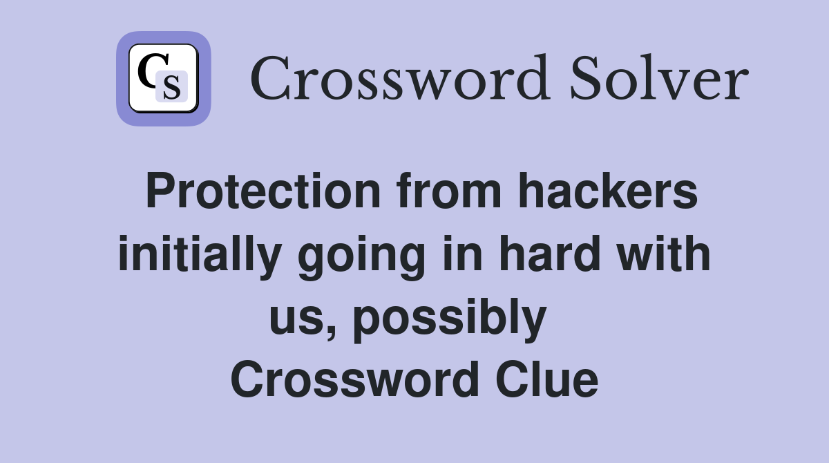 Protection from hackers initially going in hard with us, possibly  Crossword Clue