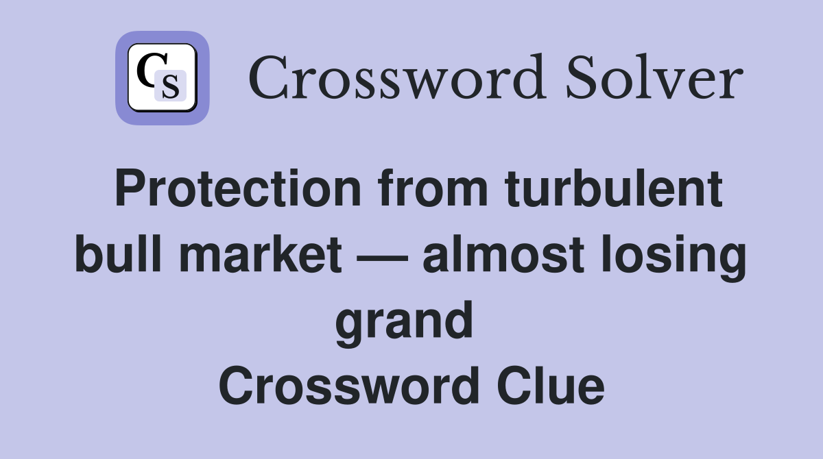 Protection from turbulent bull market — almost losing grand  Crossword Clue