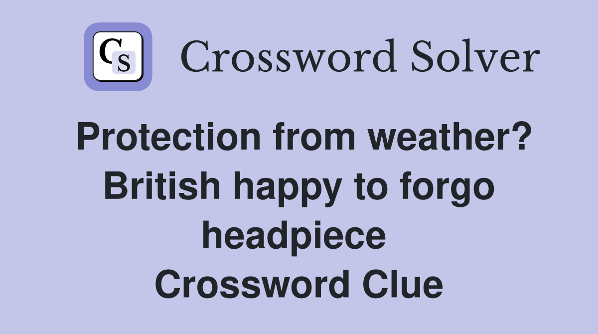 Protection from weather? British happy to forgo headpiece  Crossword Clue