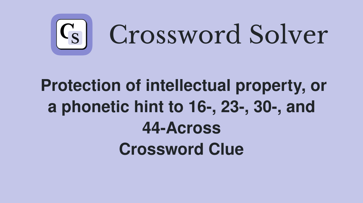 Protection of intellectual property, or a phonetic hint to 16-, 23-, 30-, and 44-Across Crossword Clue