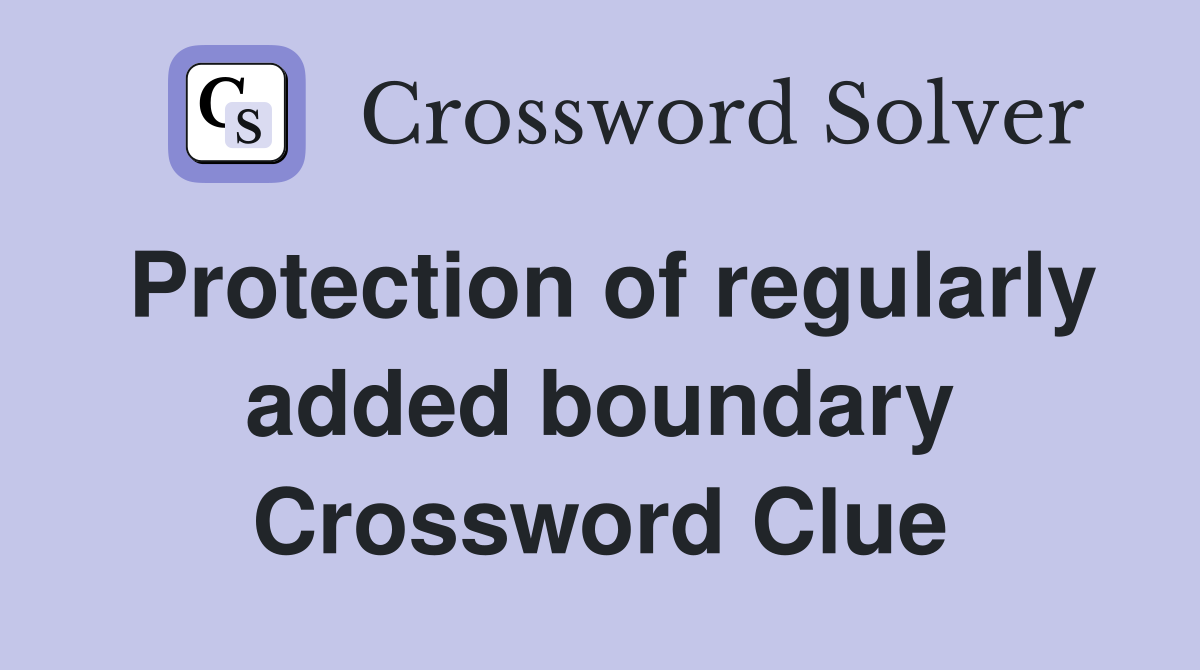Protection of regularly added boundary Crossword Clue