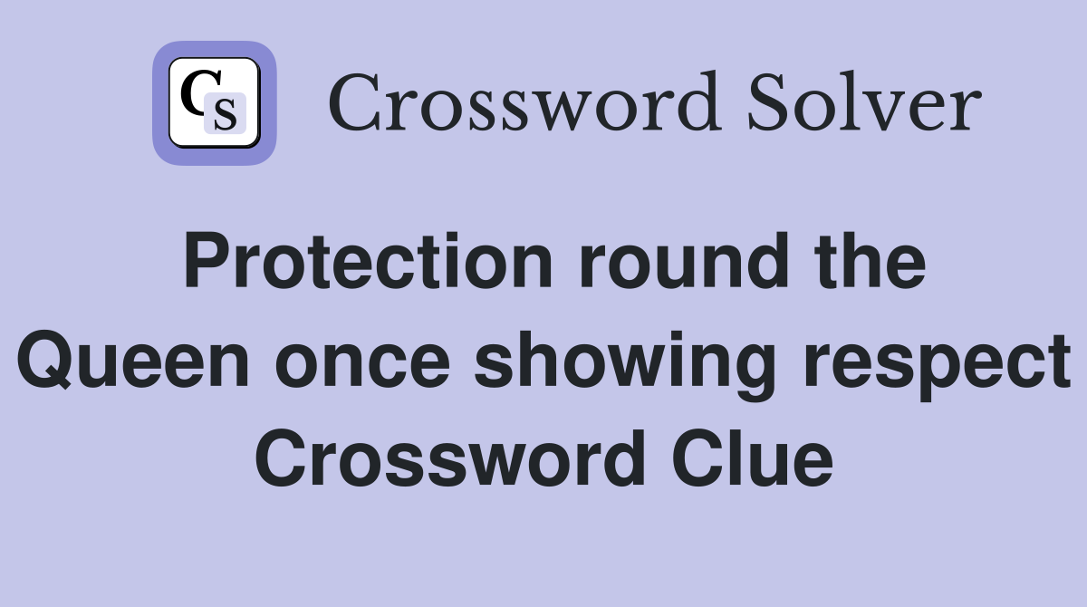 Protection round the Queen once showing respect Crossword Clue