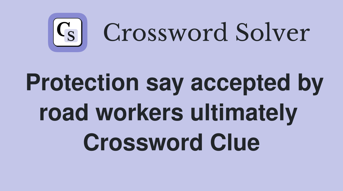 Protection say accepted by road workers ultimately  Crossword Clue