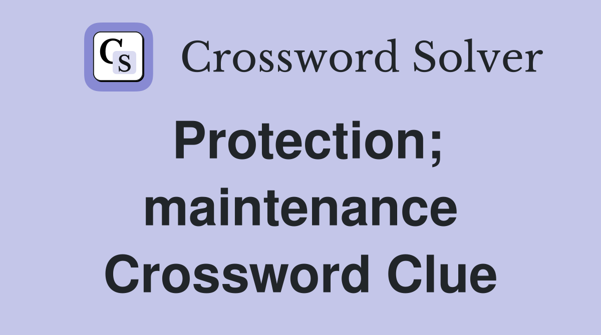 Protection; maintenance Crossword Clue