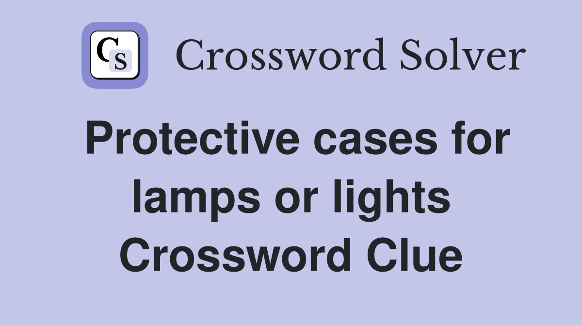 Protective cases for lamps or lights Crossword Clue