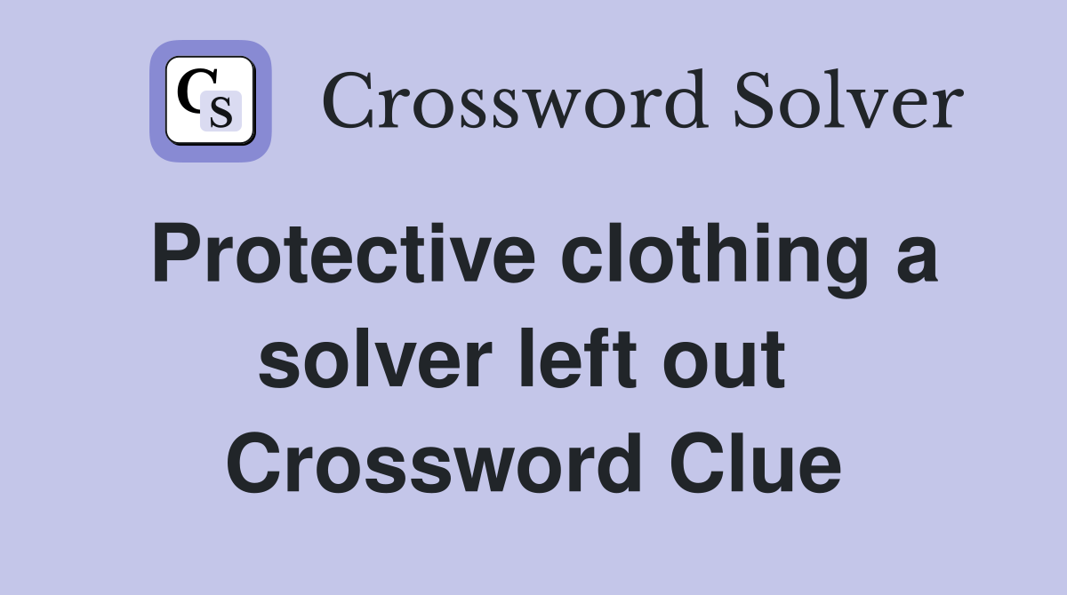 Protective clothing a solver left out  Crossword Clue