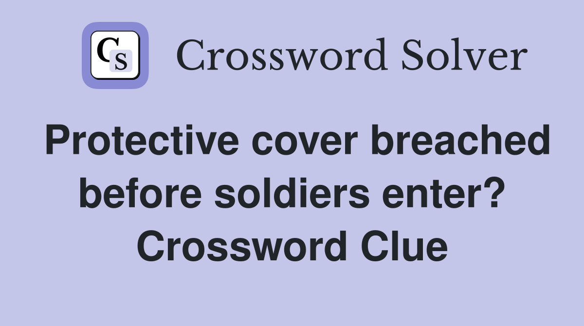 Protective cover breached before soldiers enter? Crossword Clue