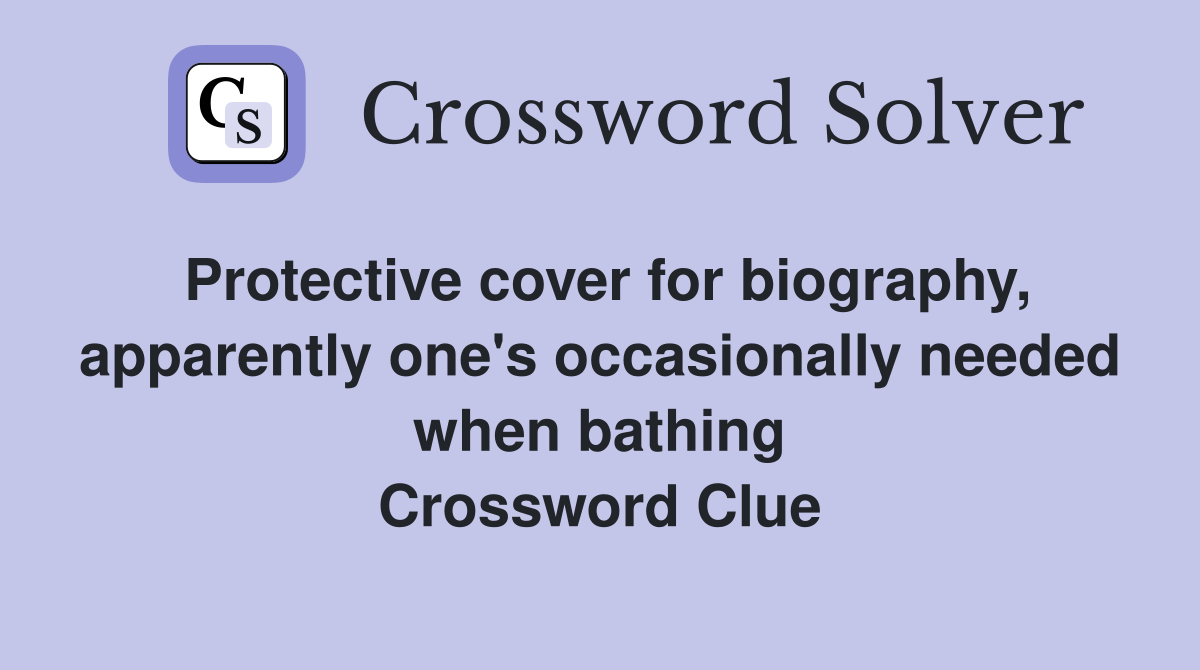Protective cover for biography, apparently one's occasionally needed when bathing Crossword Clue