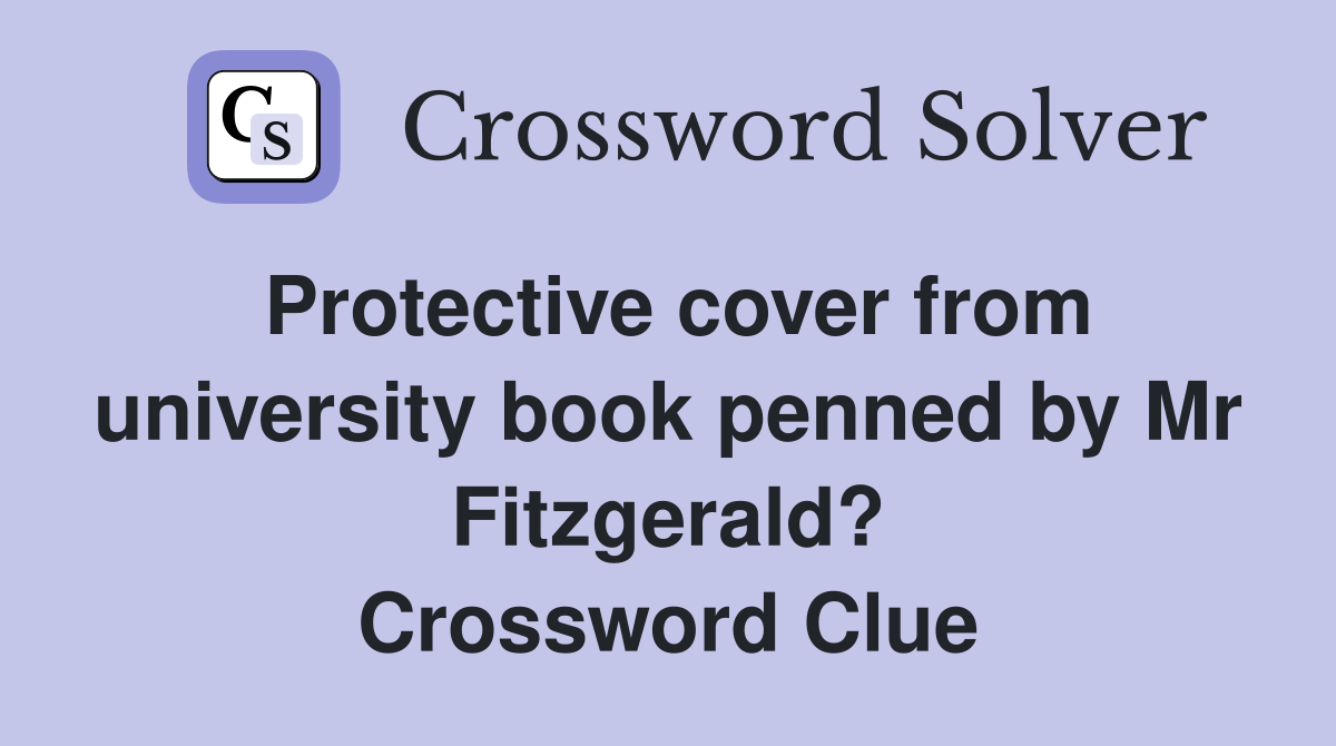 Protective cover from university book penned by Mr Fitzgerald? Crossword Clue