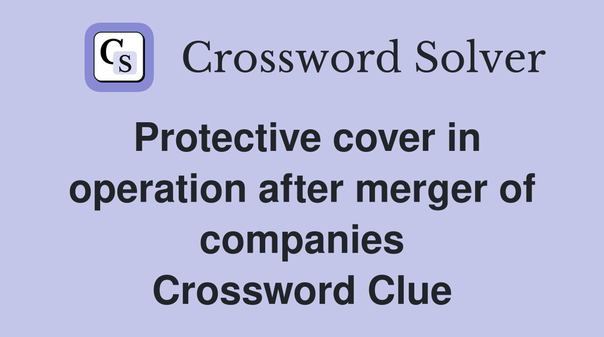 Protective cover in operation after merger of companies Crossword Clue