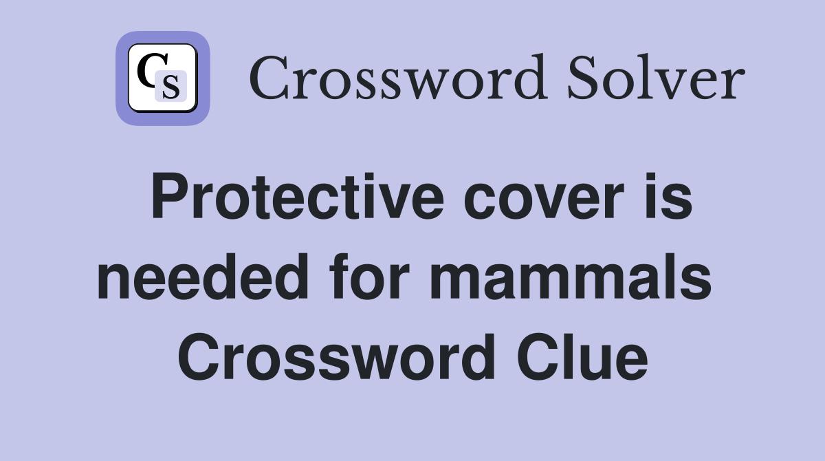 Protective cover is needed for mammals  Crossword Clue