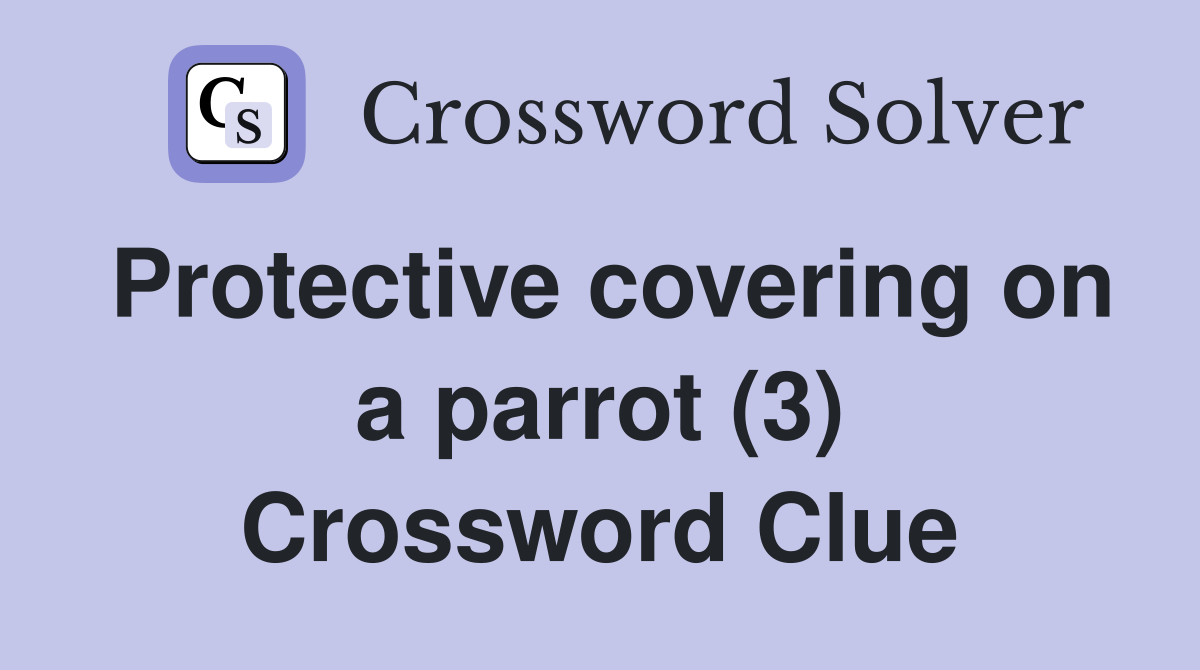Protective covering on a parrot (3) Crossword Clue