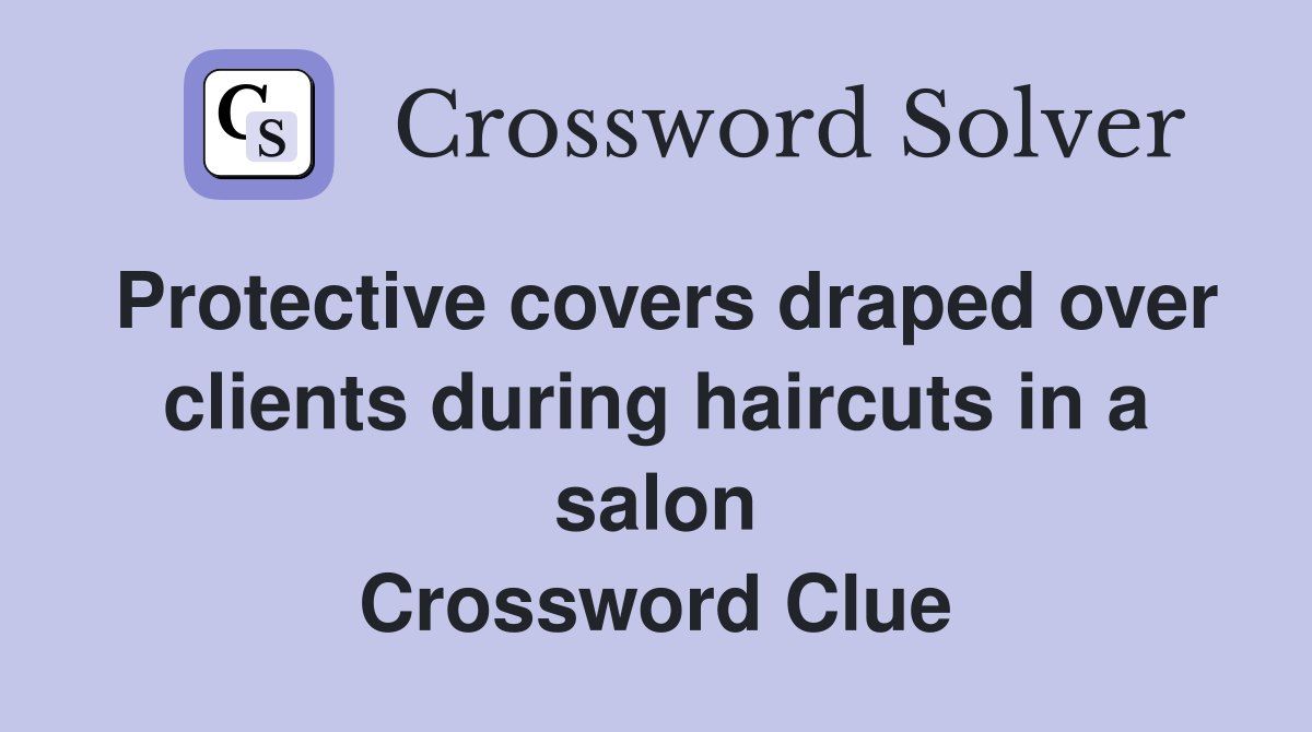 Protective covers draped over clients during haircuts in a salon Crossword Clue