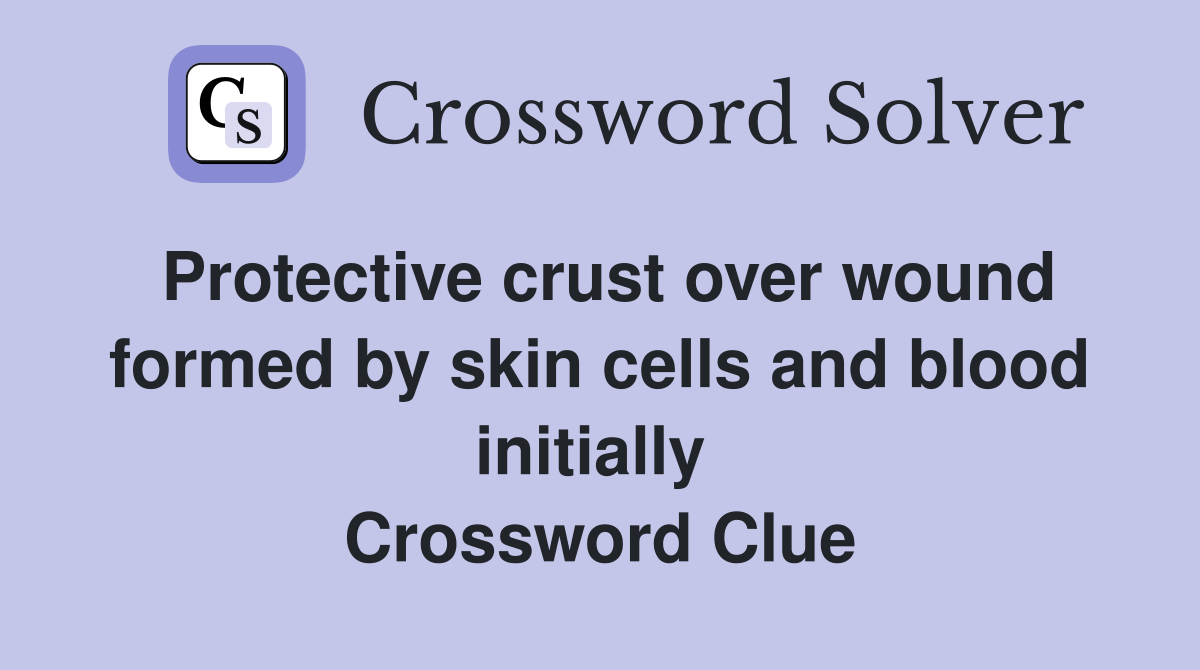 Protective crust over wound formed by skin cells and blood initially  Crossword Clue