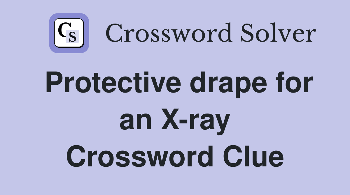 Protective drape for an X-ray Crossword Clue