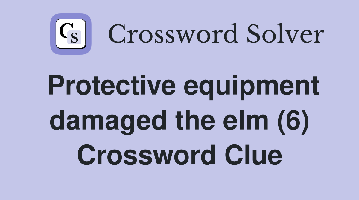 Protective equipment damaged the elm (6) Crossword Clue