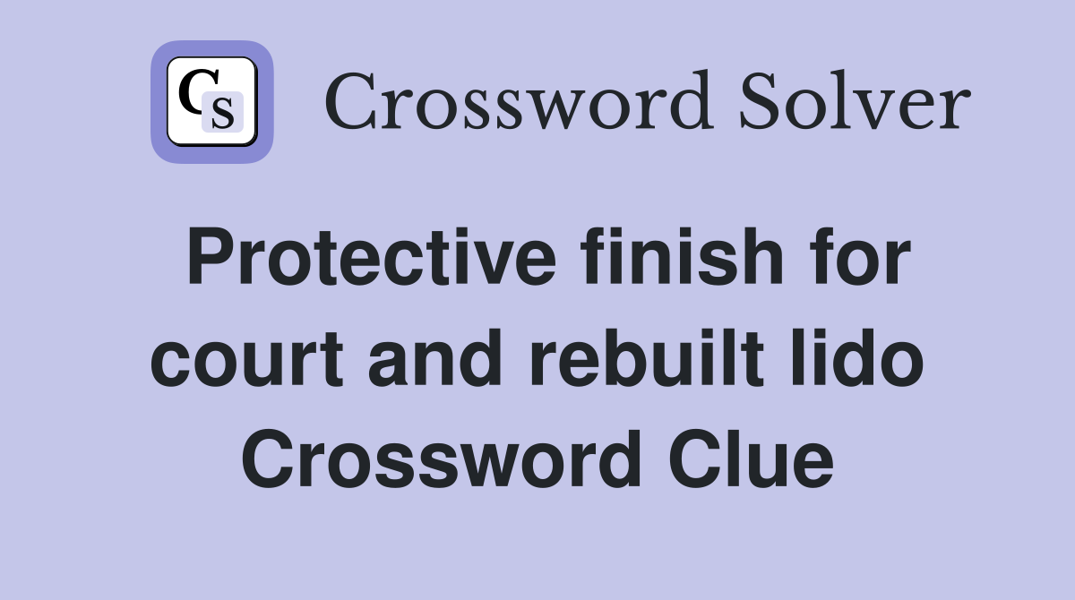 Protective finish for court and rebuilt lido Crossword Clue