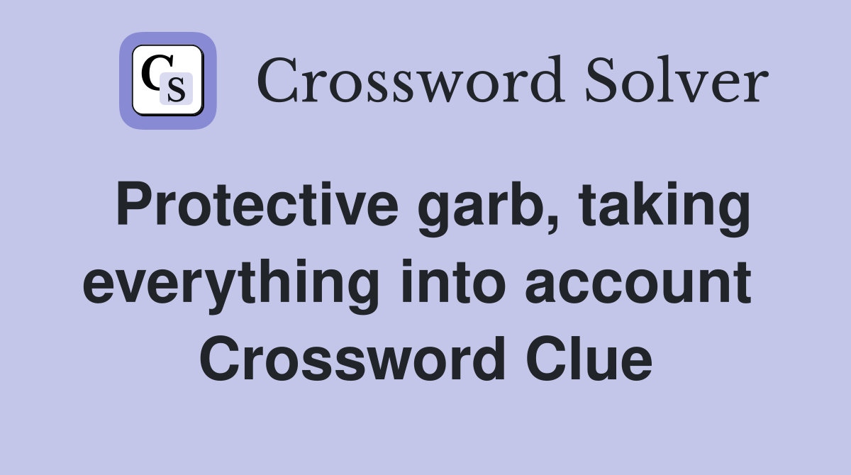 Protective garb, taking everything into account  Crossword Clue