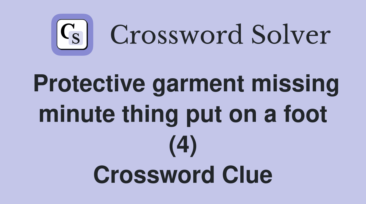 Protective garment missing minute thing put on a foot (4) Crossword Clue