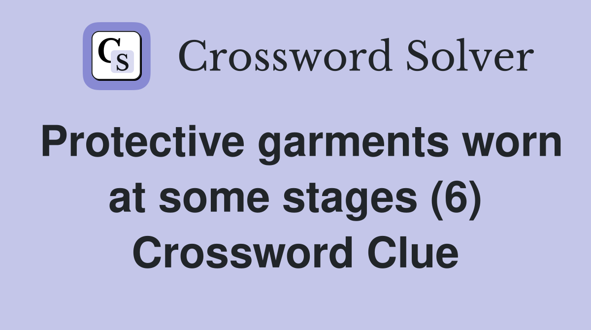 Protective garments worn at some stages (6) Crossword Clue