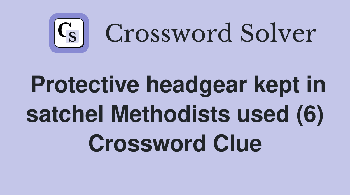 Protective headgear kept in satchel Methodists used (6) Crossword Clue