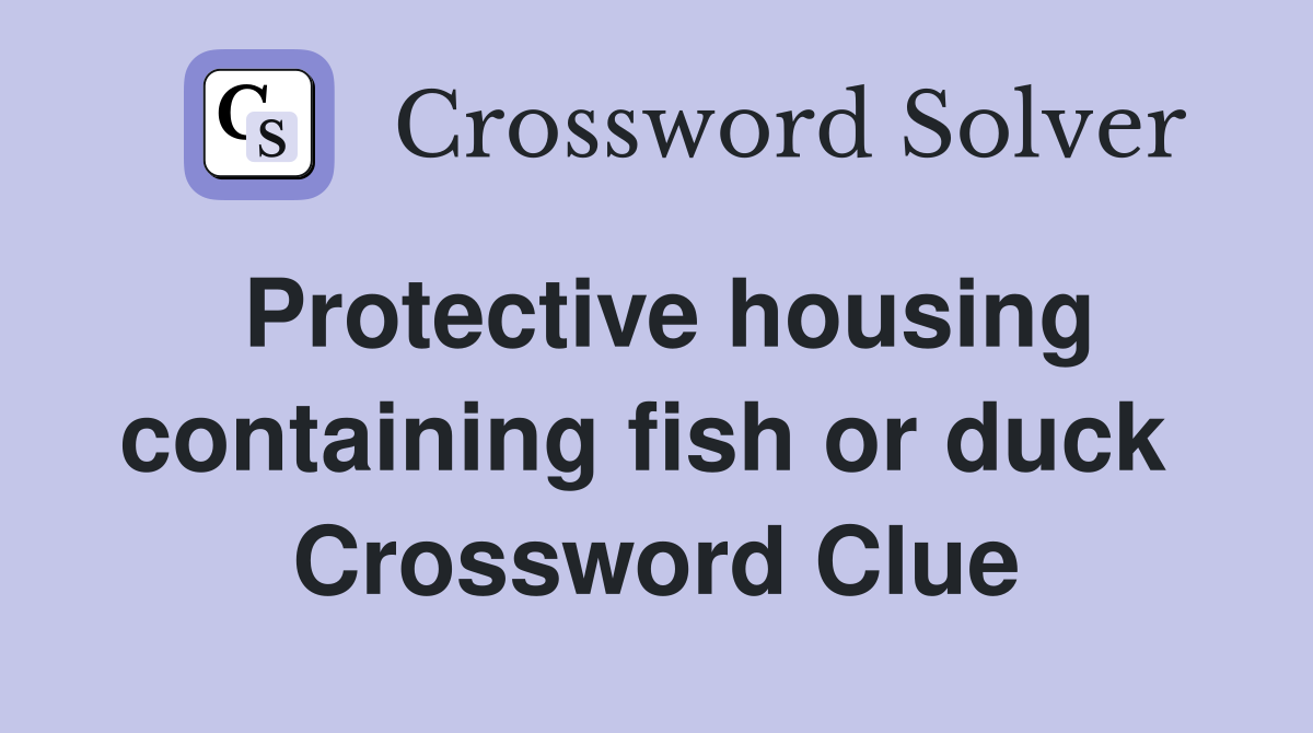 Protective housing containing fish or duck  Crossword Clue