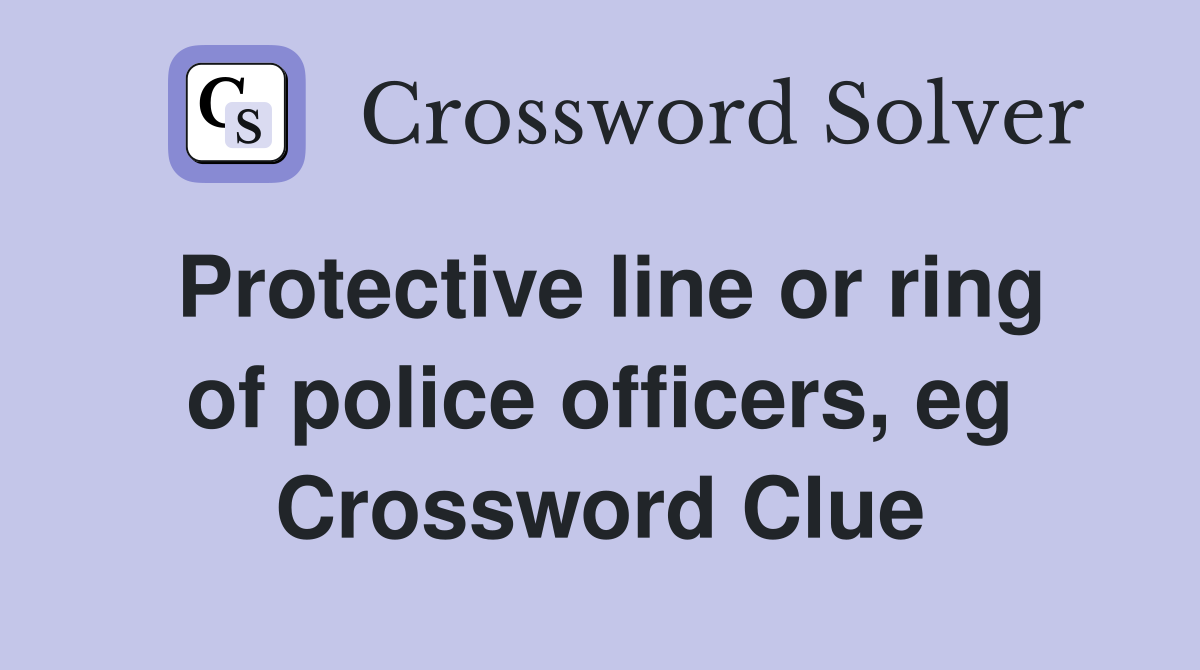 Protective line or ring of police officers, eg Crossword Clue