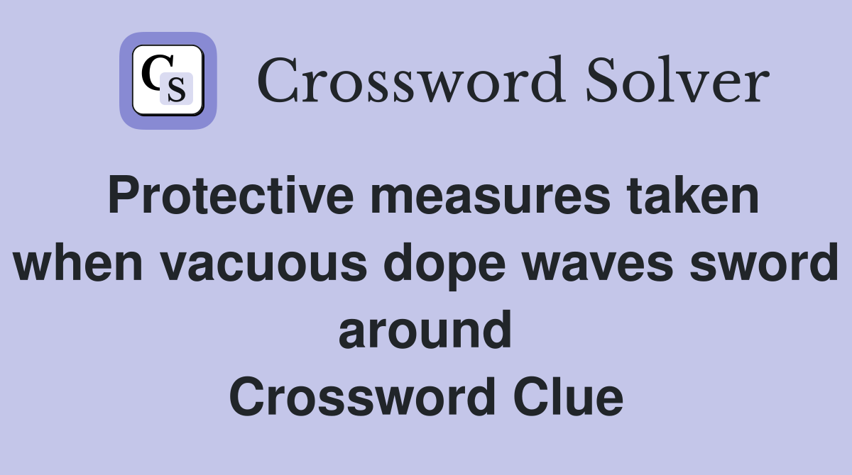 Protective measures taken when vacuous dope waves sword around Crossword Clue