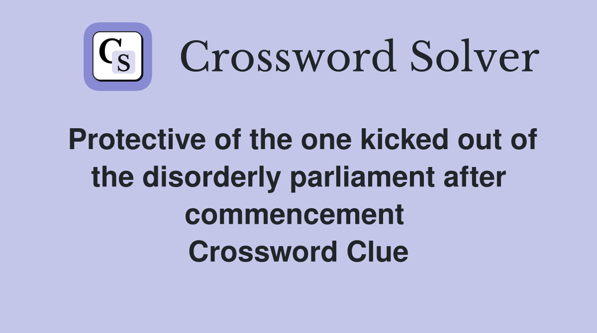 Protective of the one kicked out of the disorderly parliament after commencement  Crossword Clue