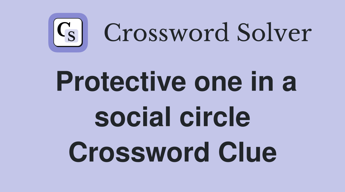 Protective one in a social circle Crossword Clue