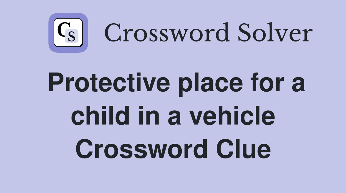 Protective place for a child in a vehicle Crossword Clue