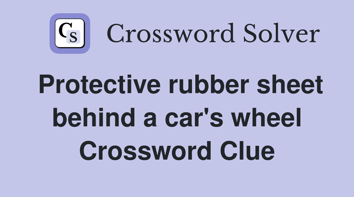 Protective rubber sheet behind a car's wheel Crossword Clue