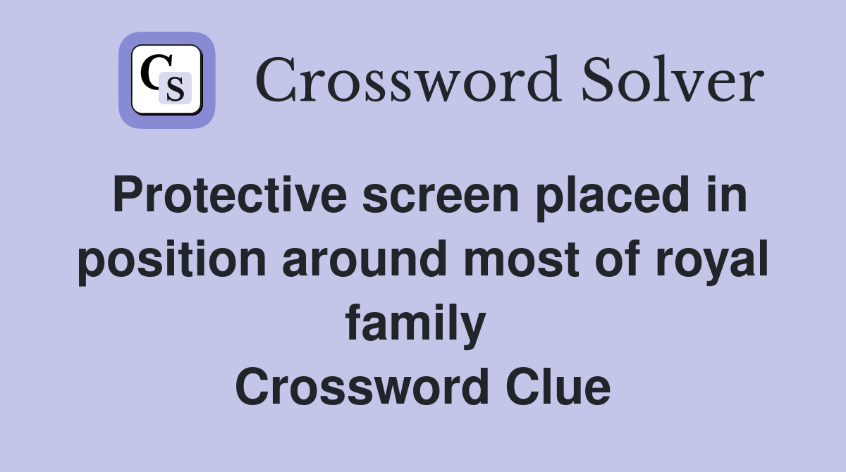Protective screen placed in position around most of royal family  Crossword Clue