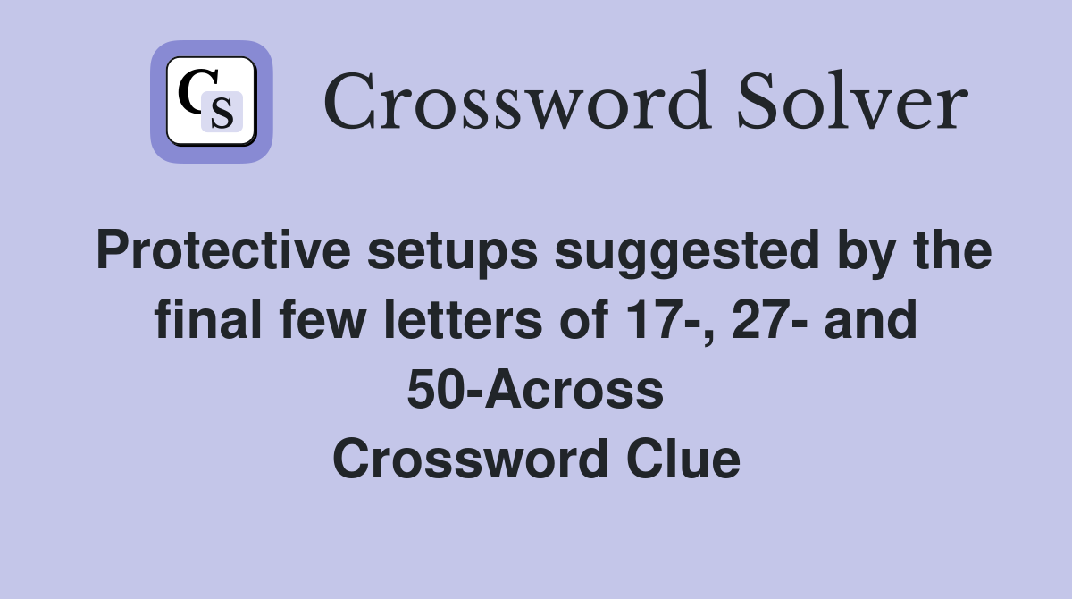 Protective setups suggested by the final few letters of 17-, 27- and 50-Across Crossword Clue