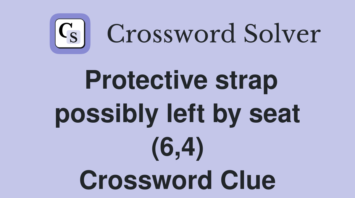 Protective strap possibly left by seat (6,4) Crossword Clue