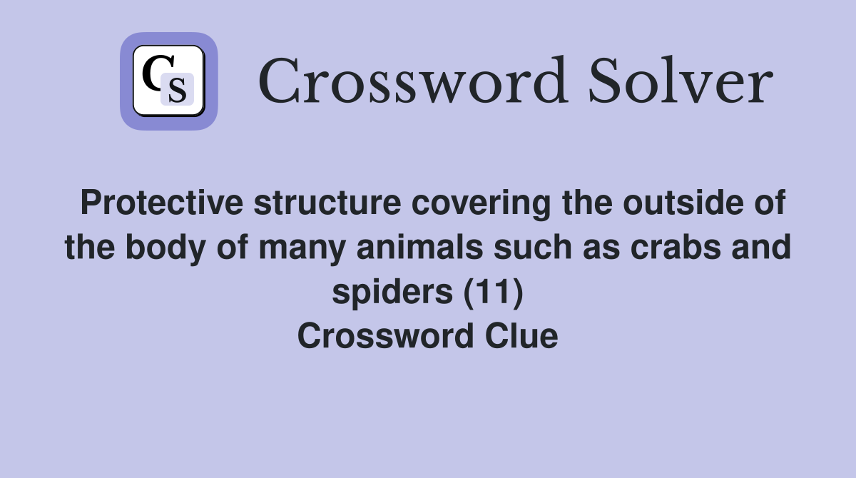 Protective structure covering the outside of the body of many animals such as crabs and spiders (11) Crossword Clue