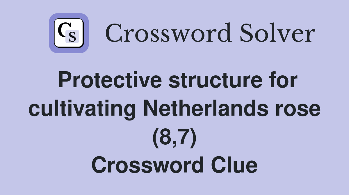 Protective structure for cultivating Netherlands rose (8,7) Crossword Clue