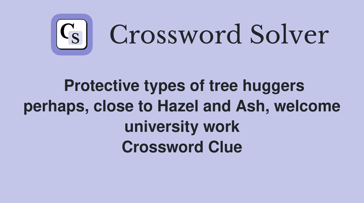 Protective types of tree huggers perhaps, close to Hazel and Ash, welcome university work Crossword Clue