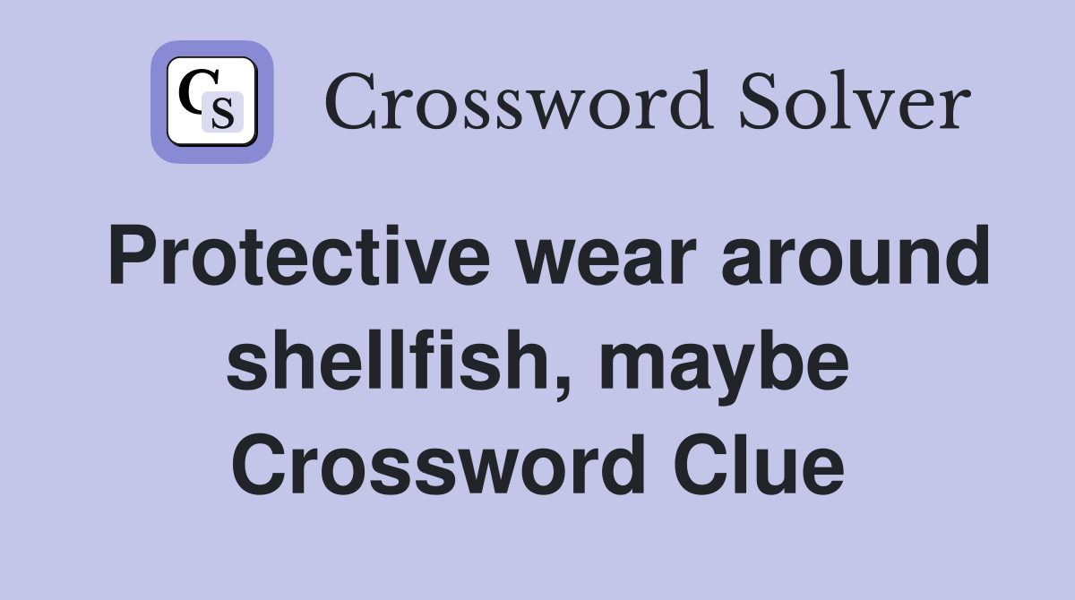 Protective wear around shellfish, maybe Crossword Clue