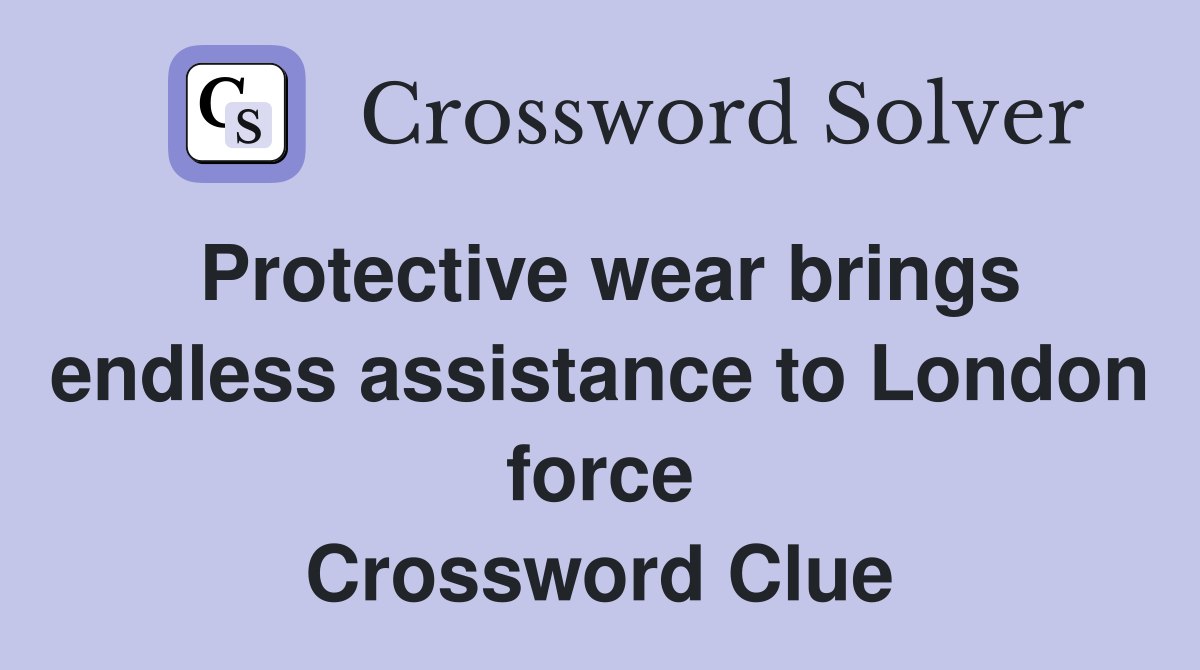 Protective wear brings endless assistance to London force Crossword Clue