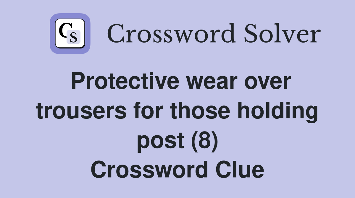 Protective wear over trousers for those holding post (8) Crossword Clue