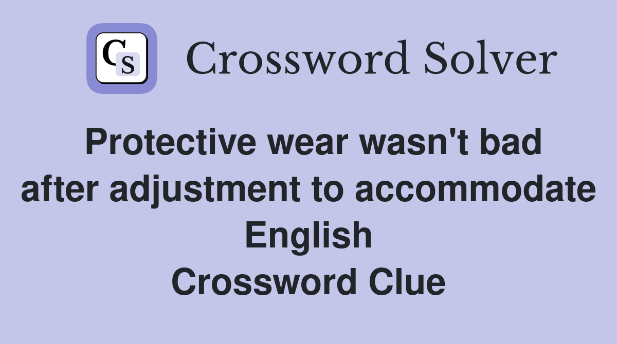 Protective wear wasn't bad after adjustment to accommodate English Crossword Clue