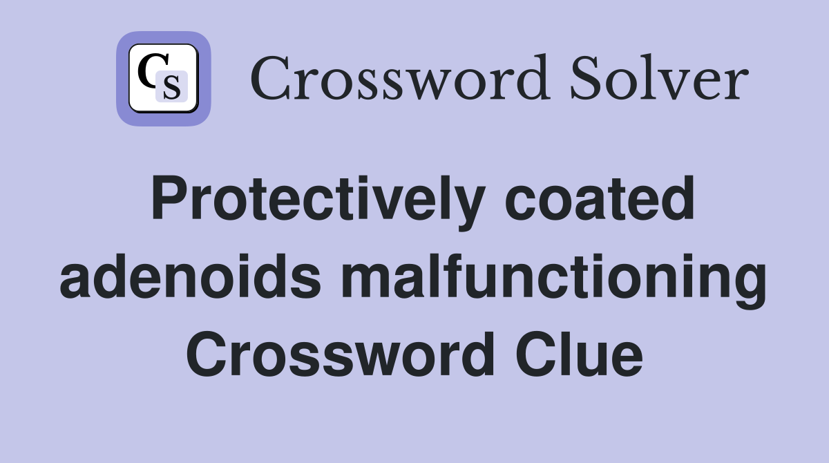 Protectively coated adenoids malfunctioning Crossword Clue