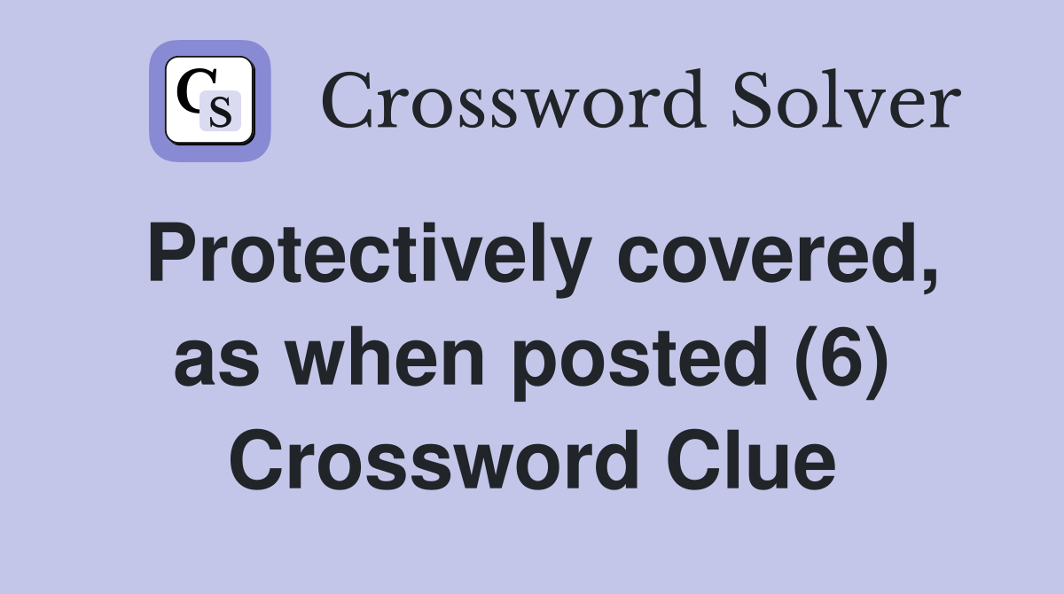 Protectively covered, as when posted (6) Crossword Clue