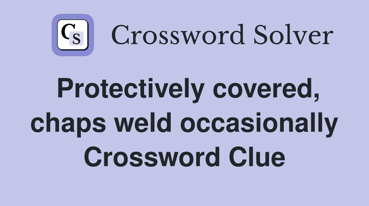 Protectively covered, chaps weld occasionally Crossword Clue
